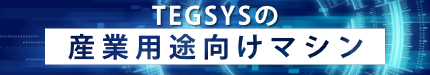 TEGSYSの産業用途向けマシン
