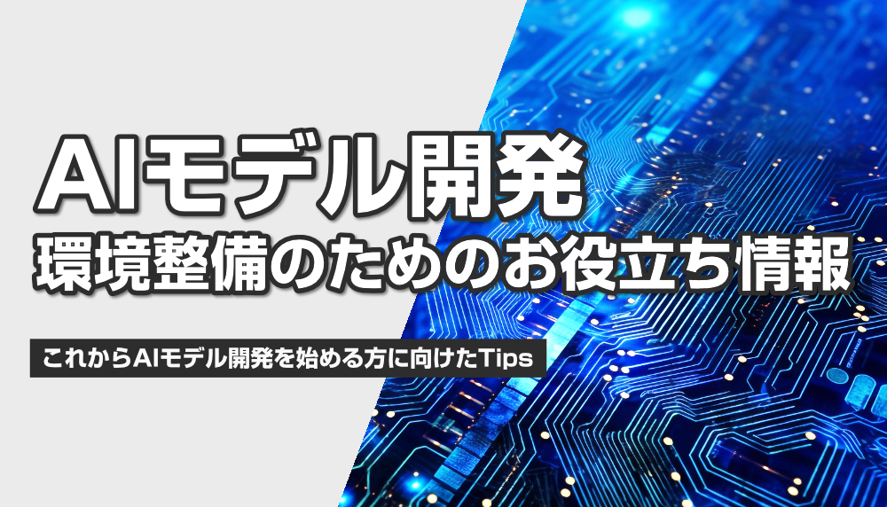 AIモデル開発 環境整備のためのお役立ち情報