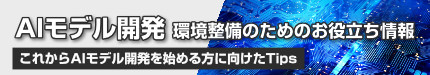 AIモデル開発 環境整備のためのお役立ち情報