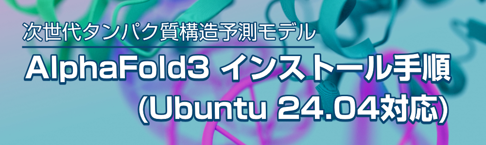次世代たんぱく質構造予測モデル「AlphaFold3」 インストール手順 (Ubuntu 24.04対応)