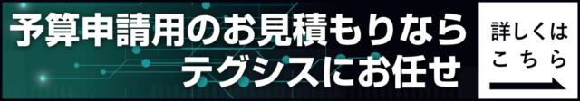 予算申請用のお見積もりならテグシスにお任せ