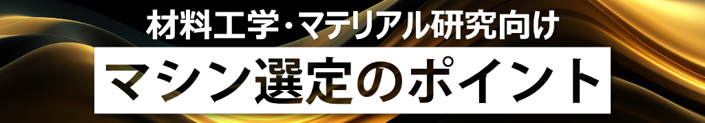 材料工学・マテリアル研究向け
マシン選定のポイント